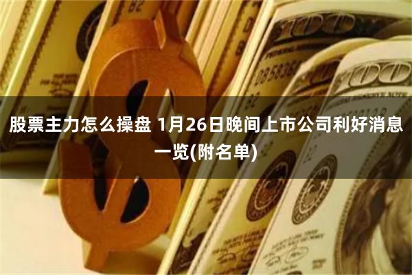 股票主力怎么操盘 1月26日晚间上市公司利好消息一览(附名单)