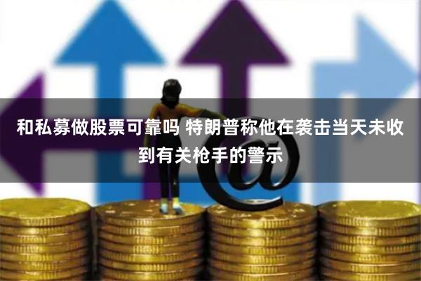 和私募做股票可靠吗 特朗普称他在袭击当天未收到有关枪手的警示
