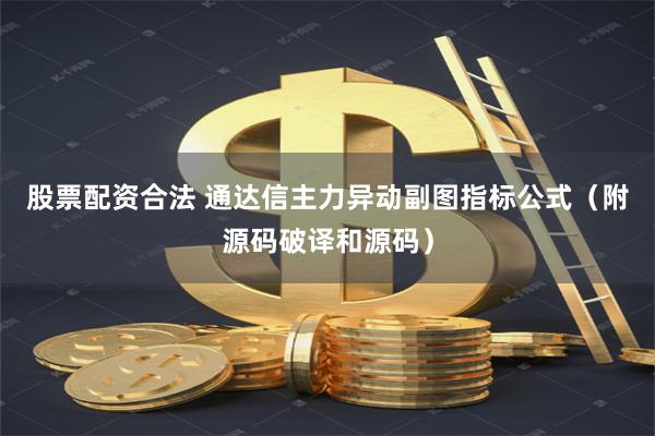 股票配资合法 通达信主力异动副图指标公式（附源码破译和源码）