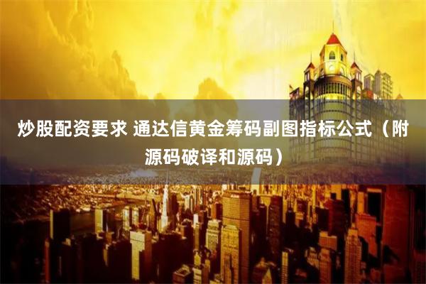 炒股配资要求 通达信黄金筹码副图指标公式（附源码破译和源码）