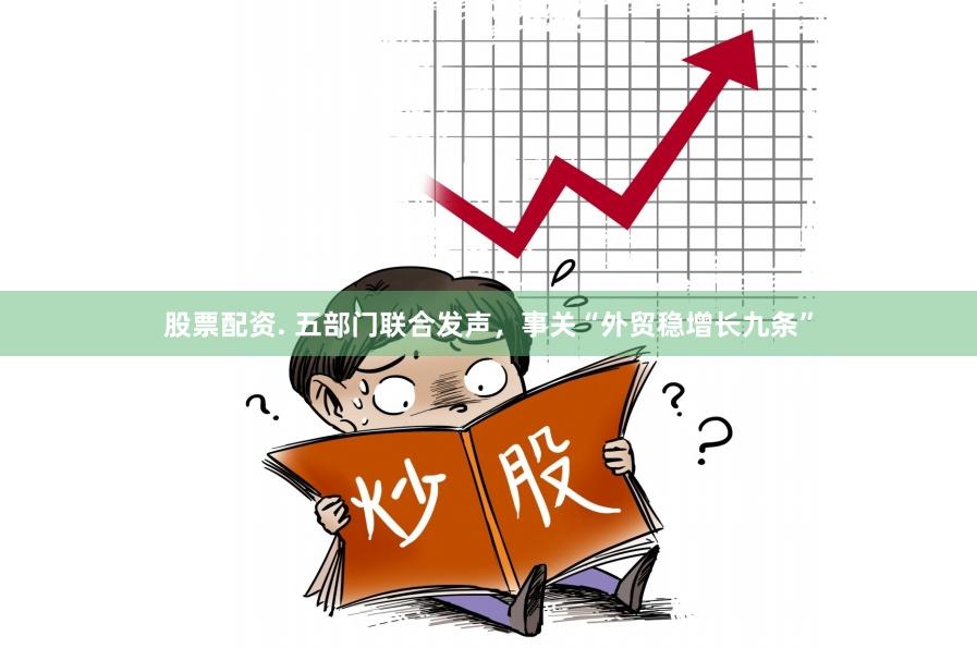 股票配资. 五部门联合发声，事关“外贸稳增长九条”