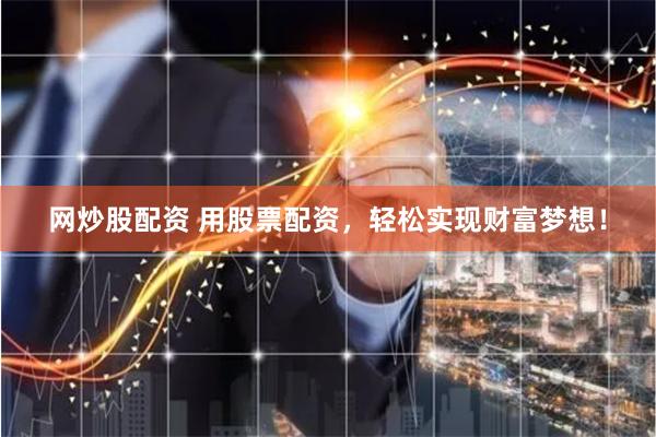 网炒股配资 用股票配资，轻松实现财富梦想！