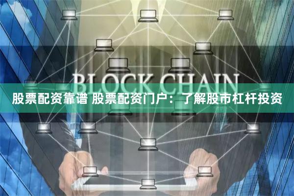 股票配资靠谱 股票配资门户：了解股市杠杆投资