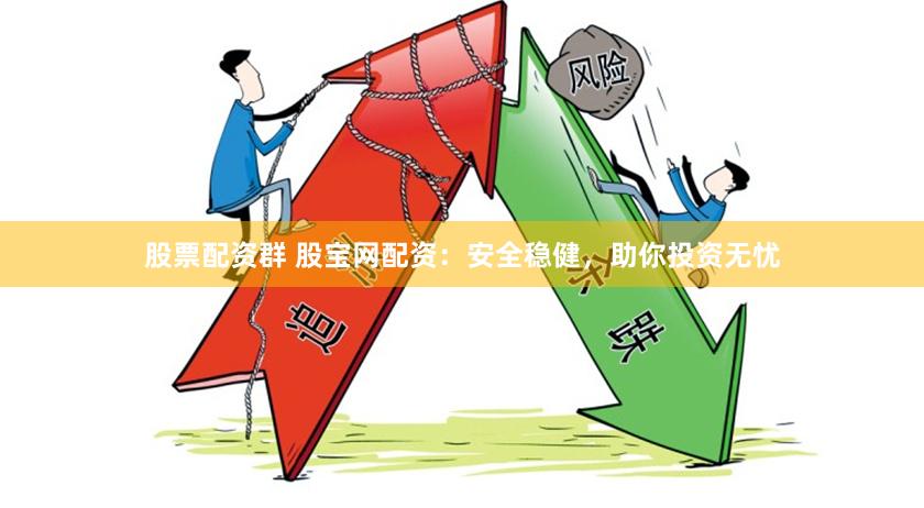 股票配资群 股宝网配资：安全稳健，助你投资无忧