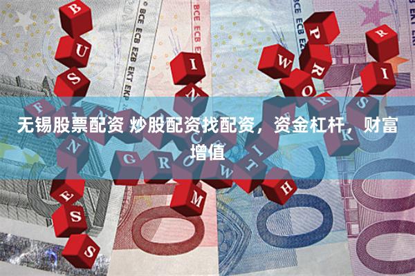 无锡股票配资 炒股配资找配资，资金杠杆，财富增值