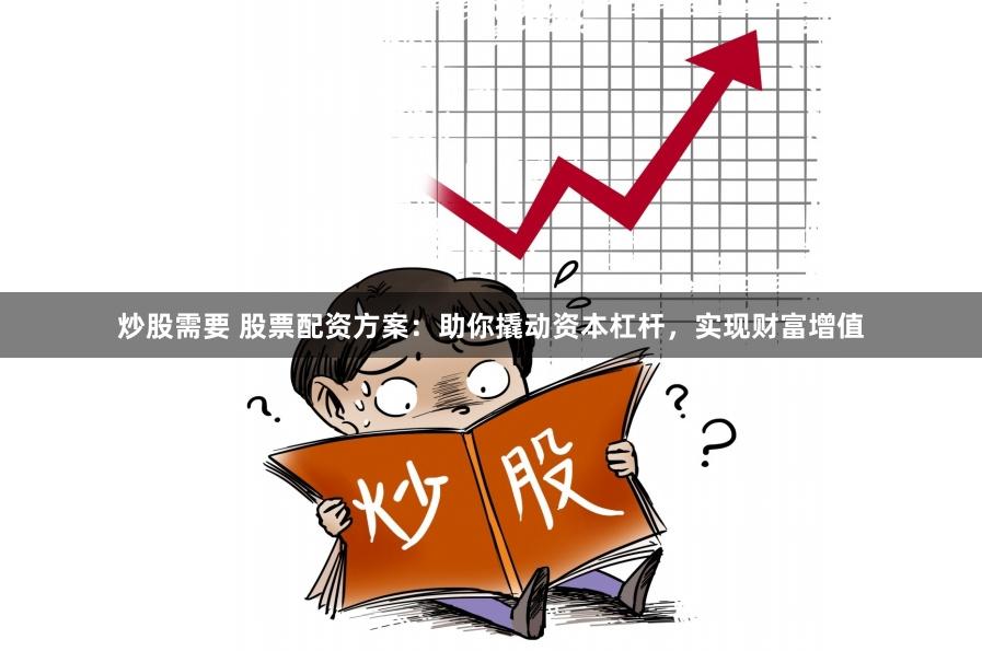 炒股需要 股票配资方案：助你撬动资本杠杆，实现财富增值