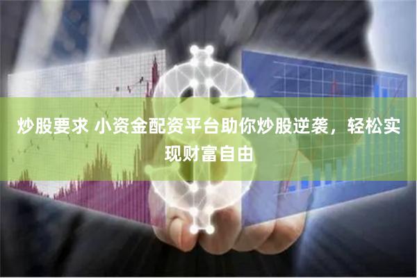 炒股要求 小资金配资平台助你炒股逆袭，轻松实现财富自由