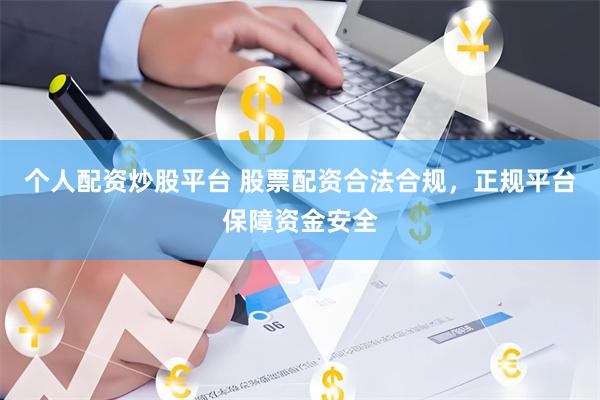 个人配资炒股平台 股票配资合法合规，正规平台保障资金安全