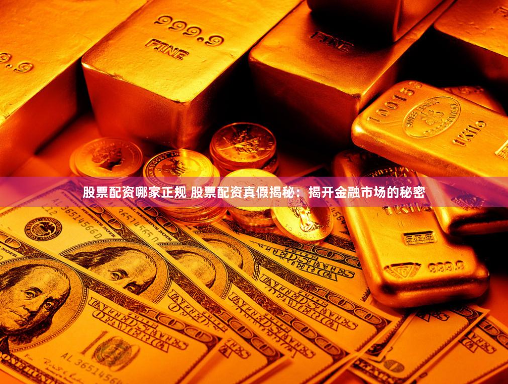股票配资哪家正规 股票配资真假揭秘：揭开金融市场的秘密