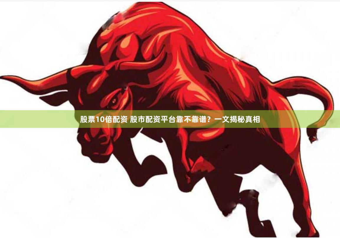 股票10倍配资 股市配资平台靠不靠谱？一文揭秘真相