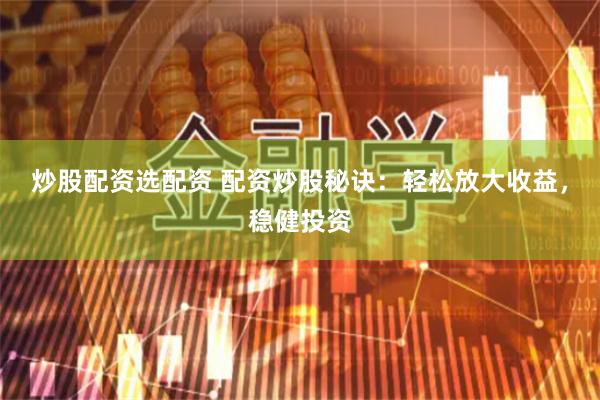 炒股配资选配资 配资炒股秘诀：轻松放大收益，稳健投资
