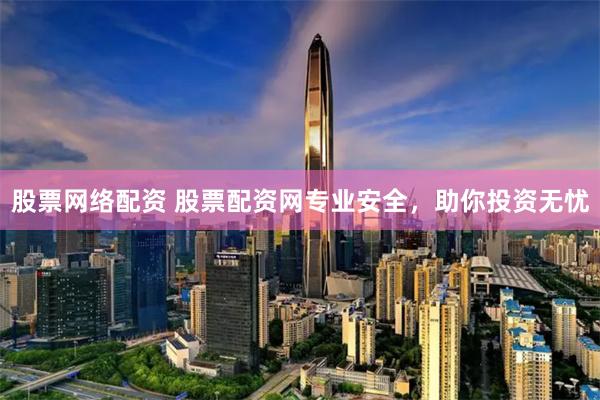 股票网络配资 股票配资网专业安全，助你投资无忧