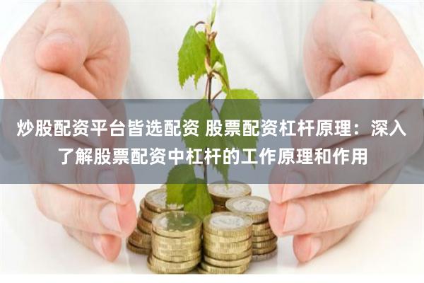 炒股配资平台皆选配资 股票配资杠杆原理：深入了解股票配资中杠杆的工作原理和作用