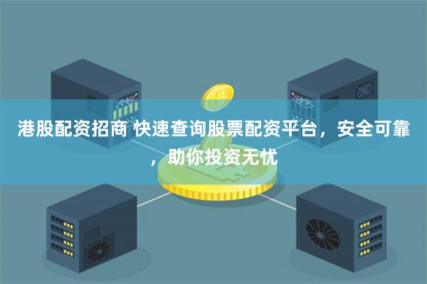 港股配资招商 快速查询股票配资平台，安全可靠，助你投资无忧