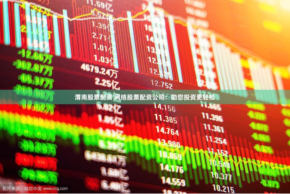 渭南股票配资 网络股票配资公司：助您投资更轻松