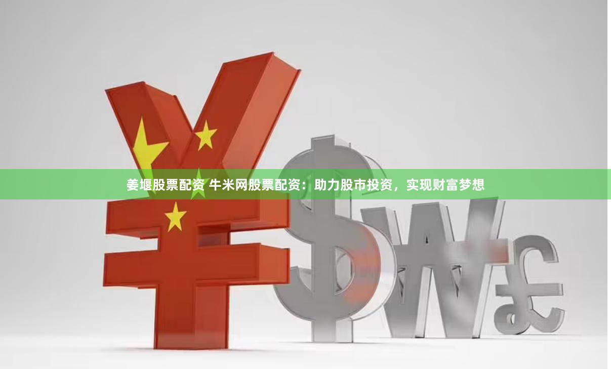 姜堰股票配资 牛米网股票配资：助力股市投资，实现财富梦想