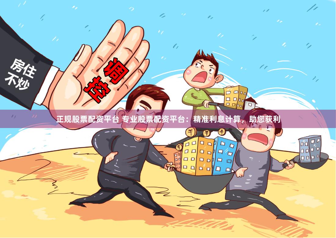 正规股票配资平台 专业股票配资平台：精准利息计算，助您获利