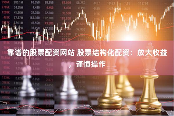 靠谱的股票配资网站 股票结构化配资：放大收益，谨慎操作