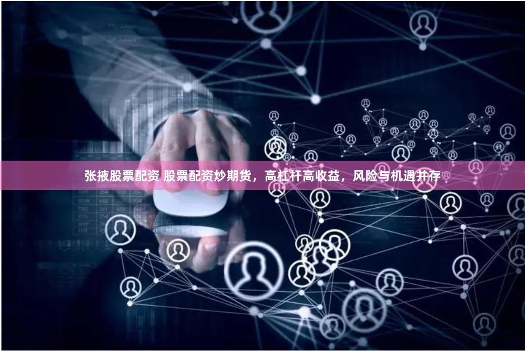 张掖股票配资 股票配资炒期货，高杠杆高收益，风险与机遇并存