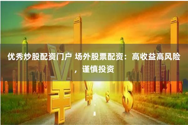 优秀炒股配资门户 场外股票配资：高收益高风险，谨慎投资