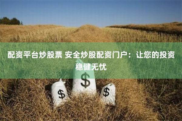 配资平台炒股票 安全炒股配资门户：让您的投资稳健无忧