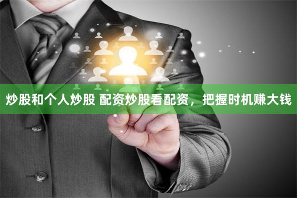 炒股和个人炒股 配资炒股看配资，把握时机赚大钱