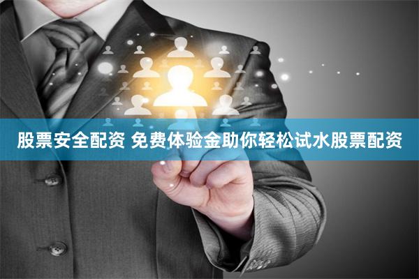 股票安全配资 免费体验金助你轻松试水股票配资
