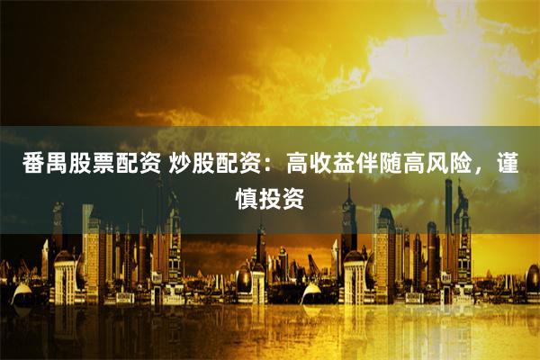 番禺股票配资 炒股配资：高收益伴随高风险，谨慎投资