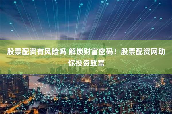股票配资有风险吗 解锁财富密码！股票配资网助你投资致富