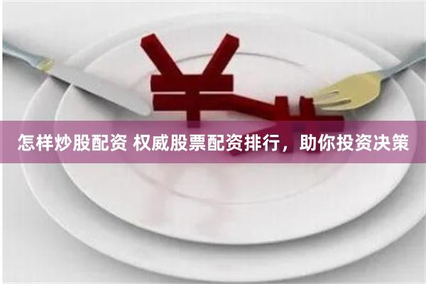 怎样炒股配资 权威股票配资排行，助你投资决策