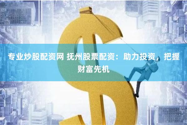 专业炒股配资网 抚州股票配资：助力投资，把握财富先机