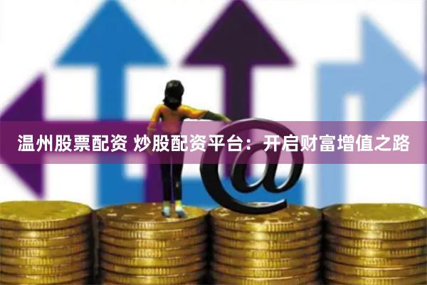 温州股票配资 炒股配资平台：开启财富增值之路