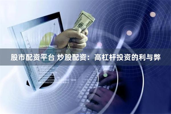 股市配资平台 炒股配资：高杠杆投资的利与弊