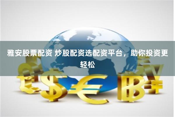 雅安股票配资 炒股配资选配资平台，助你投资更轻松