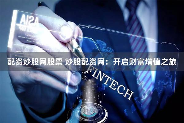 配资炒股网股票 炒股配资网：开启财富增值之旅
