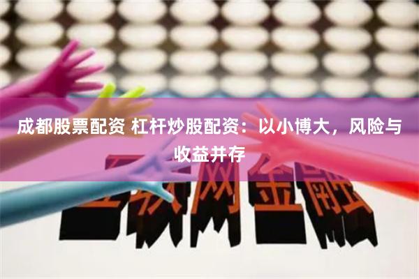成都股票配资 杠杆炒股配资：以小博大，风险与收益并存