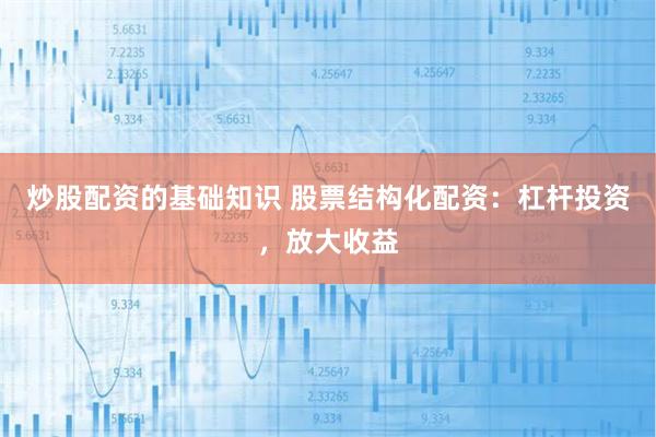 炒股配资的基础知识 股票结构化配资：杠杆投资，放大收益