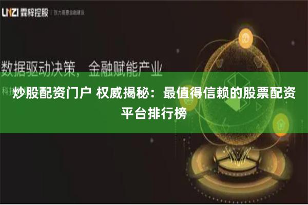 炒股配资门户 权威揭秘：最值得信赖的股票配资平台排行榜