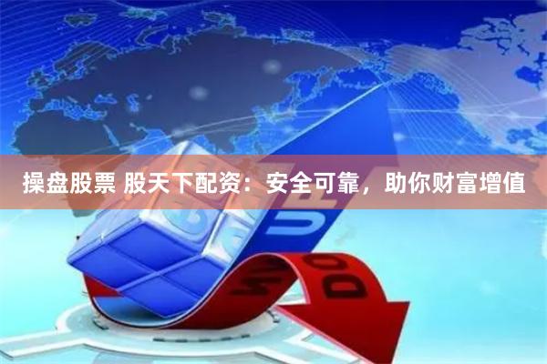 操盘股票 股天下配资：安全可靠，助你财富增值