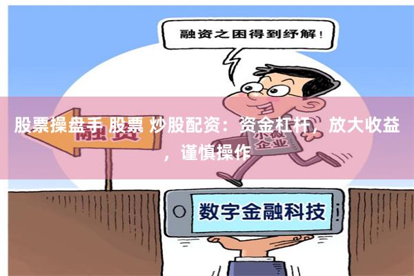 股票操盘手 股票 炒股配资：资金杠杆，放大收益，谨慎操作