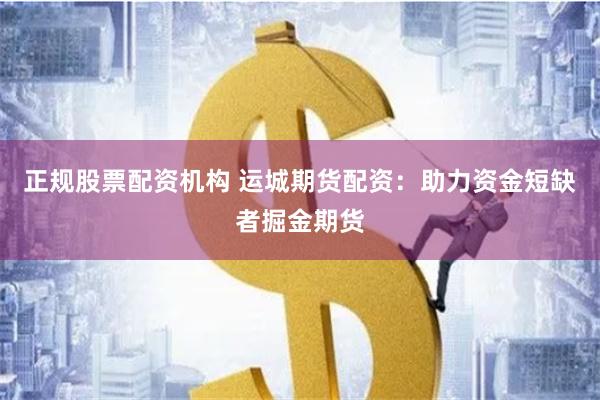 正规股票配资机构 运城期货配资：助力资金短缺者掘金期货