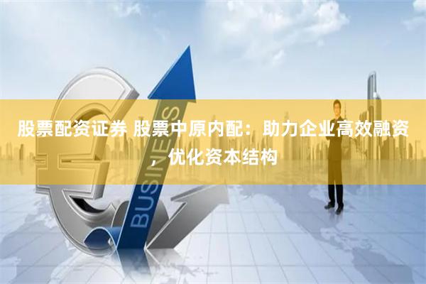 股票配资证券 股票中原内配：助力企业高效融资，优化资本结构
