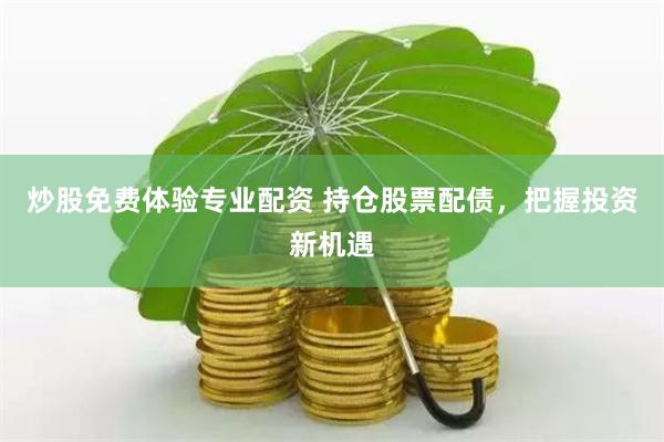 炒股免费体验专业配资 持仓股票配债，把握投资新机遇