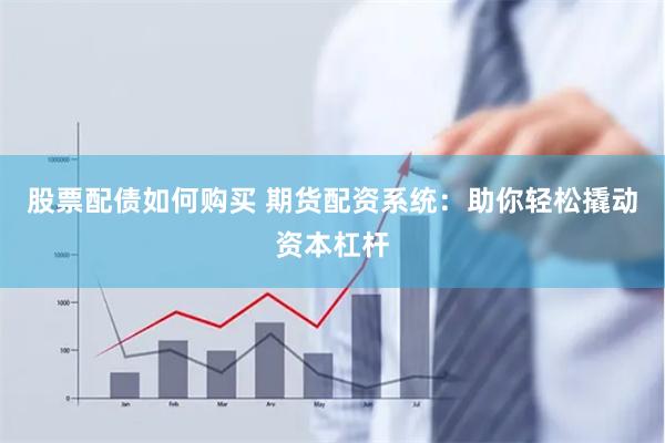 股票配债如何购买 期货配资系统：助你轻松撬动资本杠杆