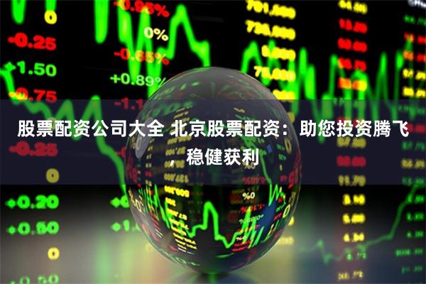 股票配资公司大全 北京股票配资：助您投资腾飞，稳健获利