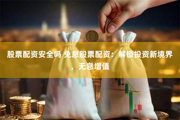 股票配资安全吗 免息股票配资：解锁投资新境界，无息增值