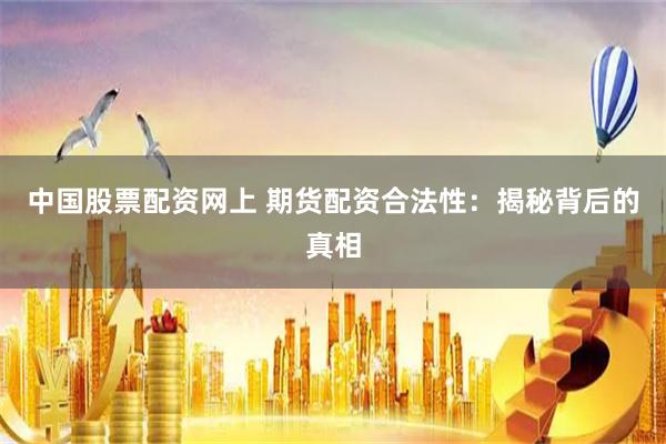 中国股票配资网上 期货配资合法性：揭秘背后的真相