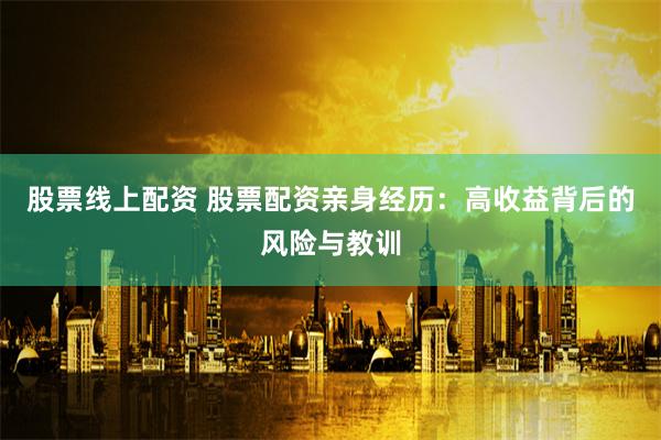 股票线上配资 股票配资亲身经历：高收益背后的风险与教训