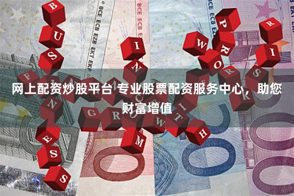 网上配资炒股平台 专业股票配资服务中心，助您财富增值