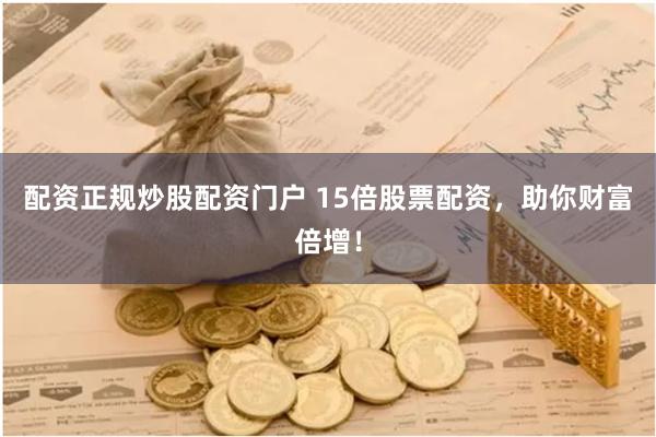配资正规炒股配资门户 15倍股票配资，助你财富倍增！